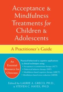 Acceptance and Mindfulness Treatments for Children and Adolescents : A Practitioner's Guide