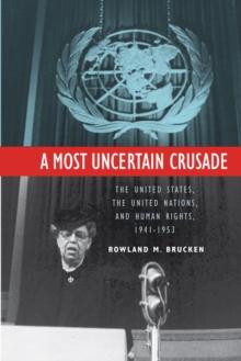 A Most Uncertain Crusade : The United States, the United Nations, and Human Rights, 1941-1953