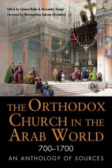 Orthodox Church in the Arab World, 700-1700 : An Anthology of Sources