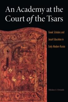 Academy at the Court of the Tsars : Greek Scholars and Jesuit Education in Early Modern Russia