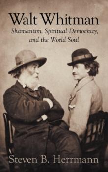 Walt Whitman : Shamanism, Spiritual Democracy, and the World Soul