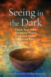 Seeing in the Dark : Claim Your Own Shamanic Power Now and in the Coming Age