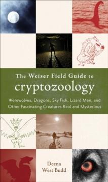 Weiser Field Guide to Cryptozoology : Werewolves, Dragons, Sky Fish, Lizard Men, and Other Fascinating Creatures Real and Mysterious