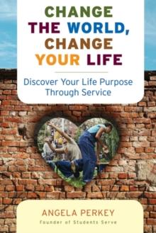 Change The World Change Your Life : Discover Your Life Purpose Through Service