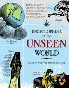 Encyclopedia of the Unseen World : The Ultimate Guide to Apparitions, Death Bed Visions, Mediums, Shadow People, Wandering Spirits, and Much, Much More