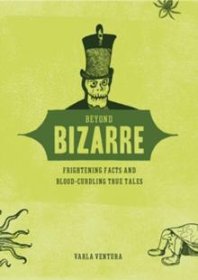 Beyond Bizarre : Frightening Facts and Blood-Curdling True Tales