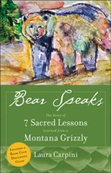 Bear Speaks : The Story of 7 Sacred Lessons Learned from a Montana Grizzly