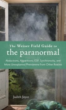 Weiser Field Guide to the Paranormal : Abductions, Apparitions, ESP, Synchronicity, and More Unexplained Phenomena from Other Realms