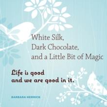 White Silk, Dark Chocolate, and a Little Bit of Magic : Life is Good and We Are Good In It