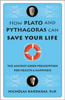 How Plato and Pythagoras Can Save Your Life : The Ancient Greek Prescription for Health & Happiness