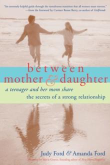 Between Mother & Daughter : A Teenager and Her Mom Share the Secrets of a Strong Relationship