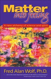 Matter Into Feeling : A New Alchemy of Science and Spirit