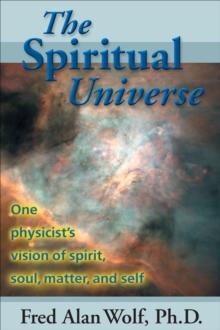 The Spiritual Universe : One Physicist's Vision of Spirit, Soul, Matter, and Self