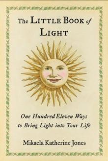 The Little Book of Light : One Hundred Eleven Ways to Bring Light Into Your Life