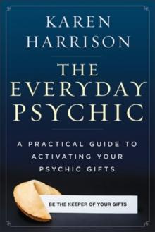 Everyday Psychic : A Practical Guide to Activating Your Psychic Gifts