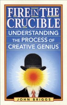 Fire in the Crucible : Understanding the Process of Creative Genius