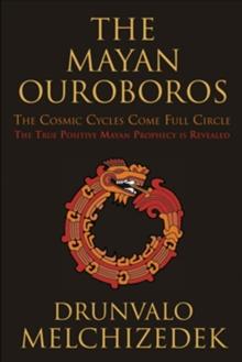 Mayan Ouroboros : The Cosmis Cycles Come Full Circle: The True Positive Mayan Prophecy is Revealed