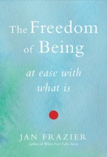 Freedom of Being : At Ease with What Is