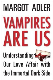 Vampires Are Us : Understanding Our Love Affair with the Immortal Dark Side