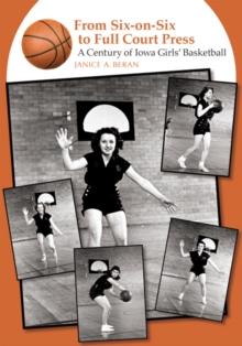 From Six-on-Six to Full Court Press : A Century of Iowa Girls' Basketball