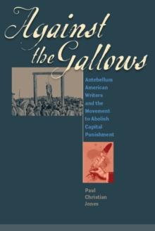 Against the Gallows : Antebellum American Writers and the Movement to Abolish Capital Punishment