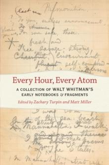 Every Hour, Every Atom : A Collection of Walt Whitman's Early Notebooks and Fragments