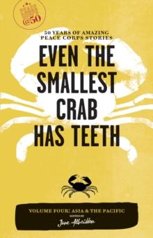 Even the Smallest Crab Has Teeth: 50 Years of Amazing Peace Corps Stories : Volume Four: Asia and the Pacific