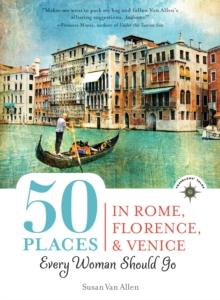 50 Places in Rome, Florence and Venice Every Woman Should Go : Includes Budget Tips, Online Resources, & Golden Days