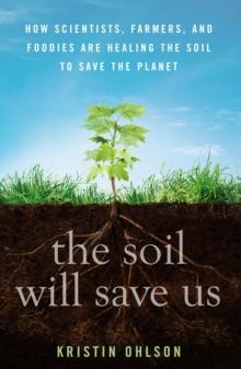 The Soil Will Save Us : How Scientists, Farmers, and Foodies Are Healing the Soil to Save the Planet