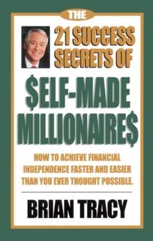 The 21 Success Secrets of Self-Made Millionaires : How to Achieve Financial Independence Faster and Easier Than You Ever Thought Possible