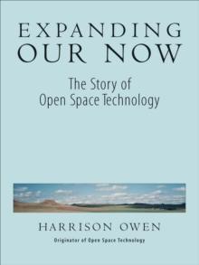 Expanding Our Now : The Story of Open Space Technology