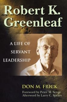 Robert K. Greenleaf : A Life of Servant Leadership