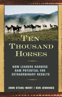 Ten Thousand Horses : How Leaders Harness Raw Potential for Extraordinary Results