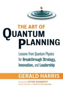 The Art of Quantum Planning : Lessons from Quantum Physics for Breakthrough Strategy, Innovation, and Leadership