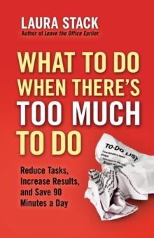 What To Do When There's Too Much To Do : Reduce Tasks, Increase Results, and Save 90 a Minutes Day