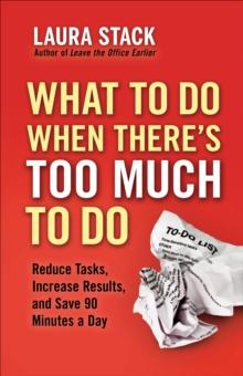 What To Do When There's Too Much To Do : Reduce Tasks, Increase Results, and Save 90 Minutes