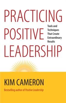 Practicing Positive Leadership : Tools and Techniques That Create Extraordinary Results