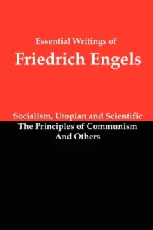 Essential Writings of Friedrich Engels : Socialism, Utopian and Scientific; The Principles of Communism; And Others