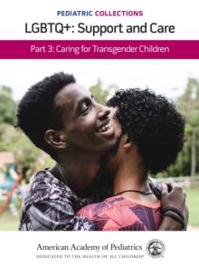 Pediatric Collections: LGBTQ+: Support and Care Part 3: Caring for Transgender Children