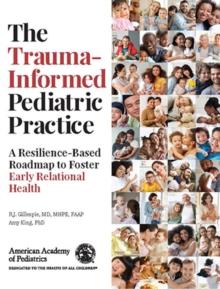 The Trauma-Informed Pediatric Practice : A Resilience-Based Roadmap to Foster Early Relational Health