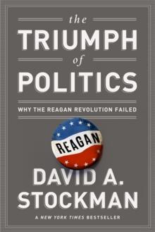 The Triumph of Politics : Why the Reagan Revolution Failed