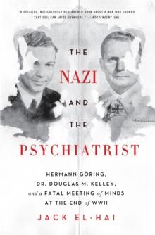 The Nazi and the Psychiatrist : Hermann Goring, Dr. Douglas M. Kelley, and a Fatal Meeting of Minds at the End of WWII