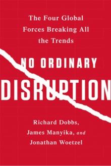 No Ordinary Disruption : The Four Global Forces Breaking All the Trends