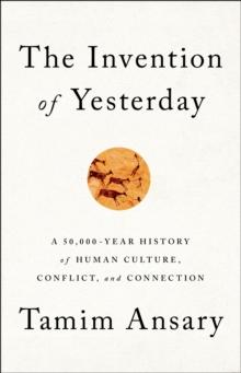 The Invention of Yesterday : A 50,000-Year History of Human Culture, Conflict, and Connection