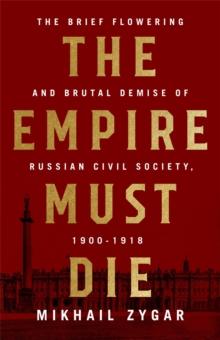 The Empire Must Die : Russia's Revolutionary Collapse, 1900-1917