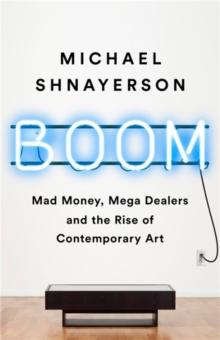 Boom : Mad Money, Mega Dealers, and the Rise of Contemporary Art