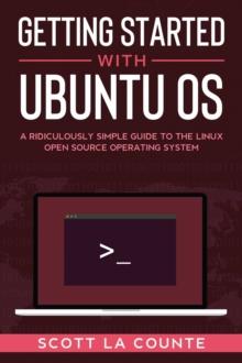 Getting Started With Ubuntu OS : A Ridiculously Simple Guide to the Linux Open Source Operating System