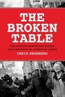 The Broken Table : The Detroit Newspaper Strike and the State of American Labor