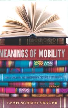 Meanings of Mobility : Family, Education, and Immigration in the Lives of Latino Youth