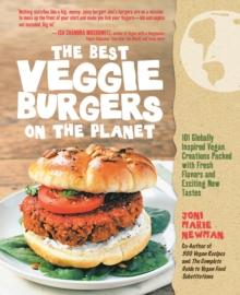 The Best Veggie Burgers on the Planet : 101 Globally Inspired Vegan Creations Packed with Fresh Flavors and Exciting New Tastes